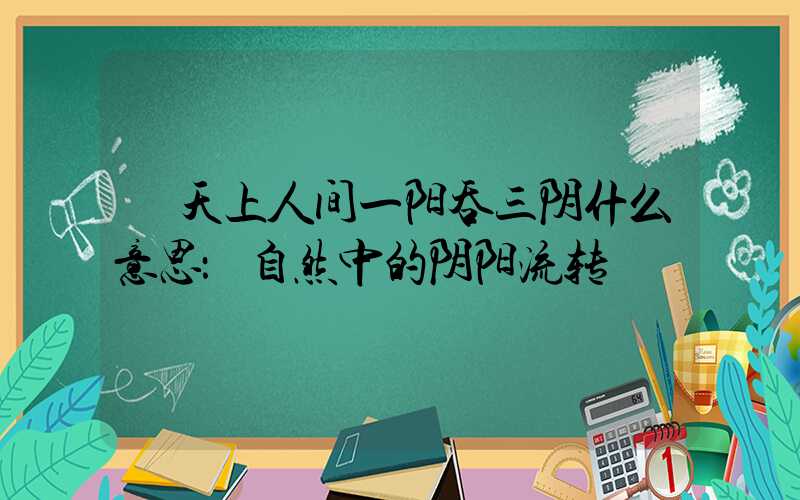 天上人间一阳吞三阴什么意思：自然中的阴阳流转